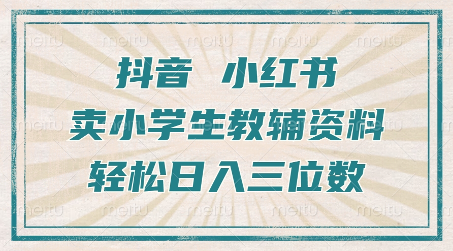 抖音小红书卖小学生教辅资料，操作简单，小白也能轻松上手，一个月利润1W+-副业网创