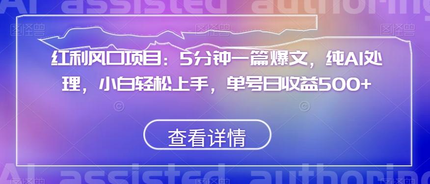 红利风口项目：5分钟一篇爆文，纯AI处理，小白轻松上手，单号日收益500+【揭秘】-副业网创
