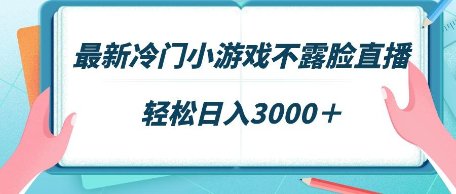 最新冷门小游戏不露脸直播，场观稳定几千，轻松日入3000＋-副业网创