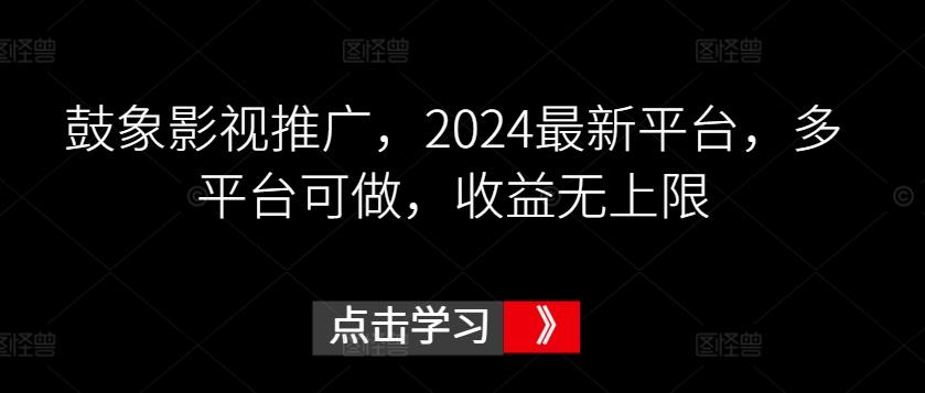 鼓象影视推广，2024最新平台，多平台可做，收益无上限【揭秘】-副业网创
