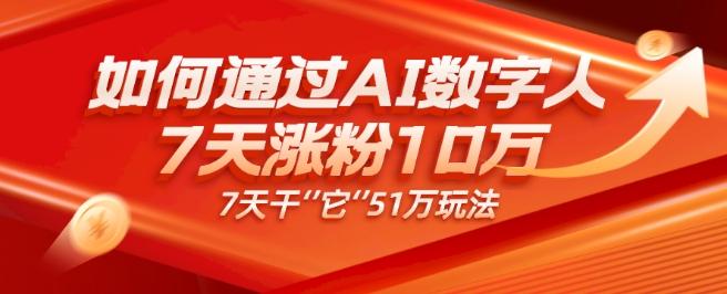 AI数字人4.0版、每天10分钟单账号7天涨粉10万、7天变现51万-副业网创