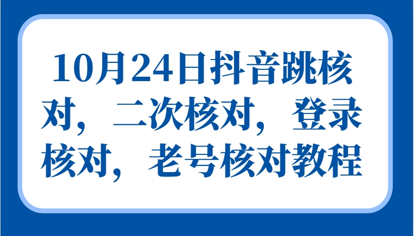 10月24日抖音跳核对，二次核对，登录核对，老号核对教程-副业网创