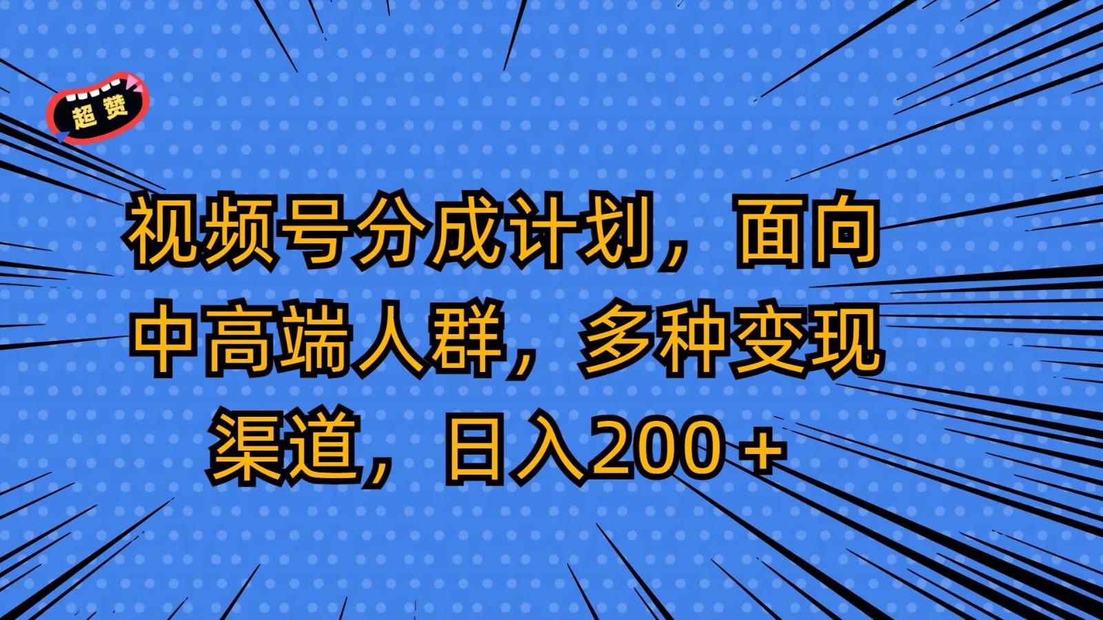 视频号分成计划，面向中高端人群，多种变现渠道，日入200＋-副业网创