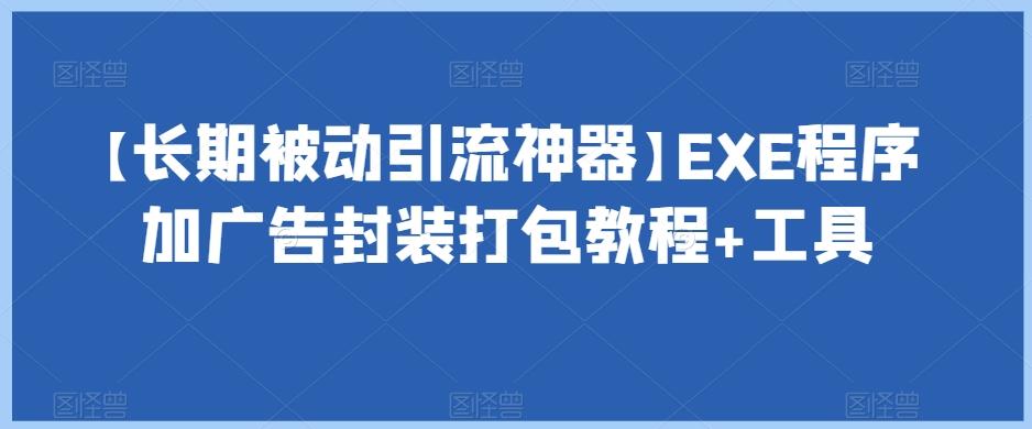 【长期被动引流神器】EXE程序加广告封装打包教程+工具-副业网创