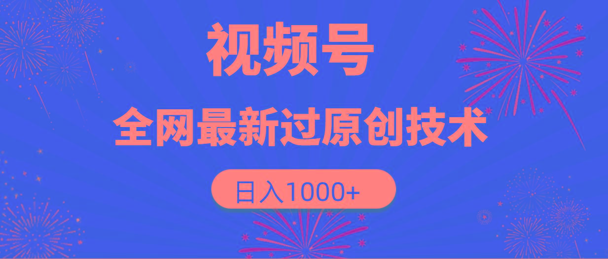 (9713期)视频号，全网最新过原创技术，日入1000+-副业网创