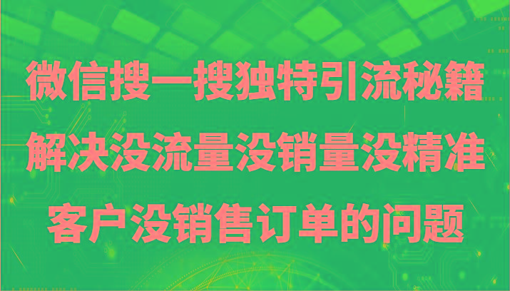 微信搜一搜暴力引流，解决没流量没销量没精准客户没销售订单的问题-副业网创