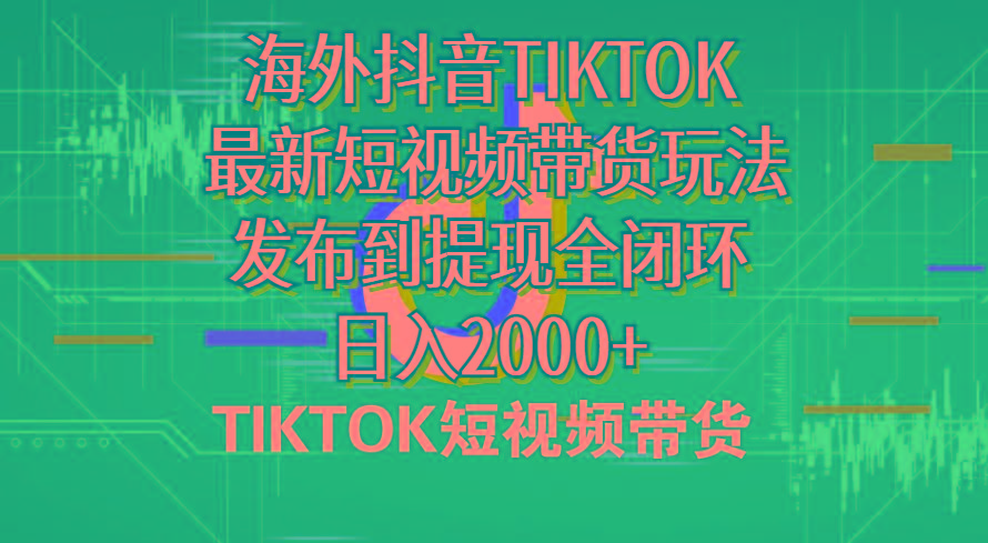 海外短视频带货，最新短视频带货玩法发布到提现全闭环，日入2000+-副业网创