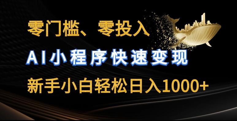 零门槛零投入，AI小程序快速变现，新手小白轻松日入几张【揭秘】-副业网创