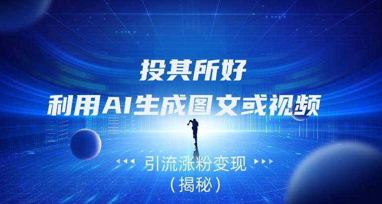 投其所好，利用AI生成图文或视频引流涨粉变现（揭秘）-副业网创