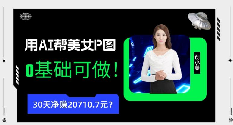 90后用AI帮美女P图，30天净赚20710.7元？0基础可做！-副业网创