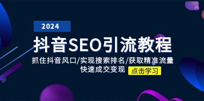 抖音 SEO引流教程：抓住抖音风口/实现搜索排名/获取精准流量/快速成交变现-副业网创