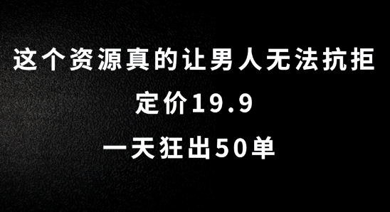 这个资源真的让男人无法抗拒，定价19.9.一天狂出50单【揭秘】-副业网创
