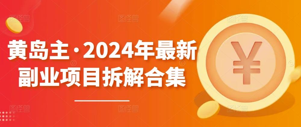 黄岛主·2024年最新副业项目拆解合集【无水印】-副业网创