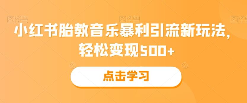 小红书胎教音乐暴利引流新玩法，轻松变现500+-副业网创