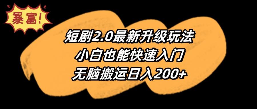 (9375期)短剧2.0最新升级玩法，小白也能快速入门，无脑搬运日入200+-副业网创