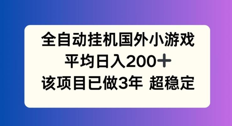 全自动挂机国外小游戏，平均日入200+，此项目已经做了3年 稳定持久【揭秘】-副业网创