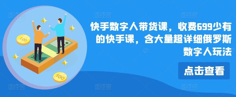 快手数字人带货课，收费699少有的快手课，含大量超详细俄罗斯数字人玩法-副业网创
