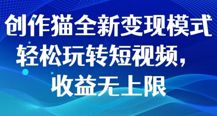 创作猫全新变现模式，轻松玩转短视频，收益无上限-副业网创