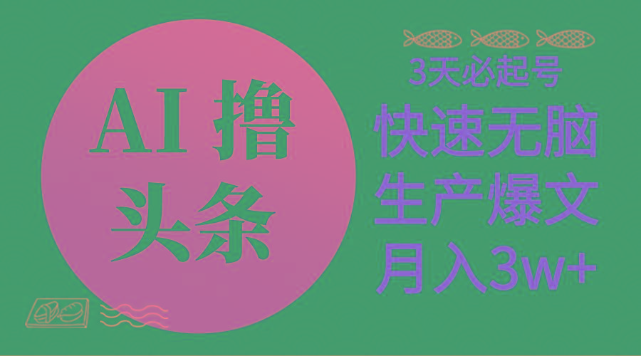 AI撸头条3天必起号，无脑操作3分钟1条，复制粘贴简单月入3W+-副业网创