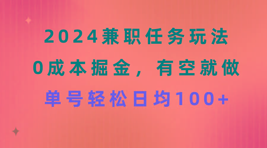 2024兼职任务玩法 0成本掘金，有空就做 单号轻松日均100+-副业网创