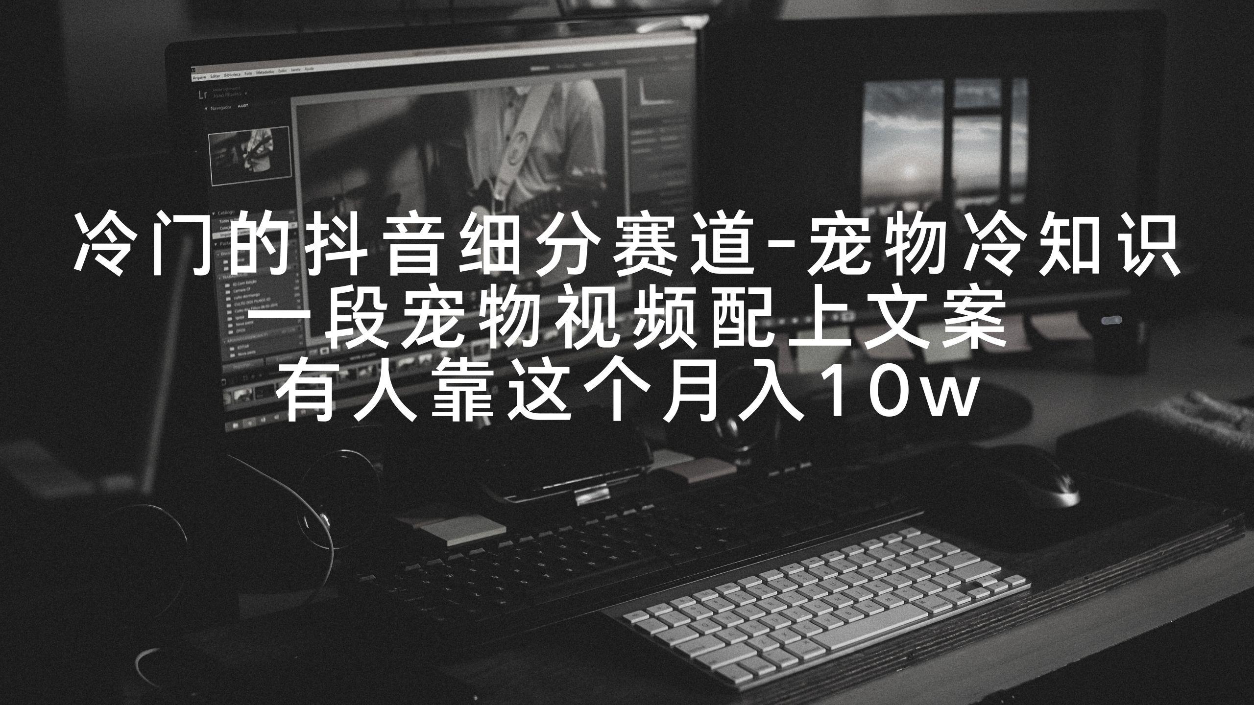 冷门的抖音细分赛道-宠物冷知识，一段宠物视频配上文案，有人靠这个月入10w-副业网创