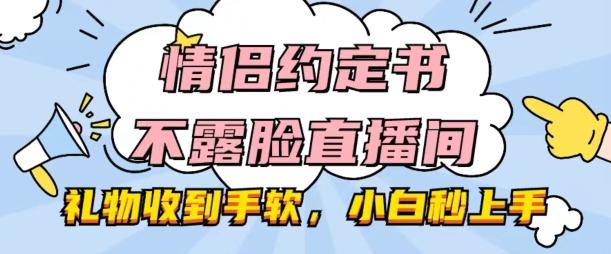情侣约定书不露脸直播间，礼物收到手软，小白秒上手【揭秘】-副业网创