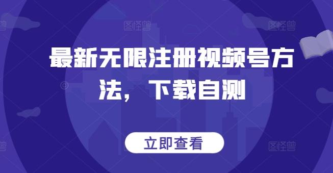 最新无限注册视频号方法，下载自测-副业网创