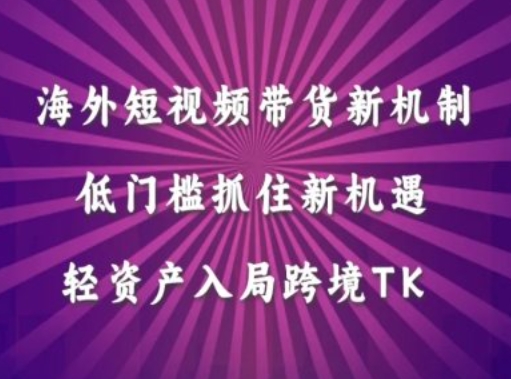海外短视频Tiktok带货新机制，低门槛抓住新机遇，轻资产入局跨境TK-副业网创