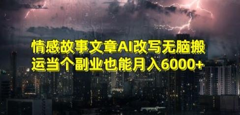情感故事文章AI改写无脑搬运当个副业也能月入6000+【揭秘】-副业网创