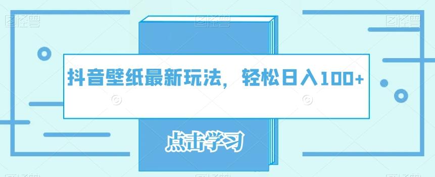 抖音壁纸最新玩法，轻松日入100+-副业网创