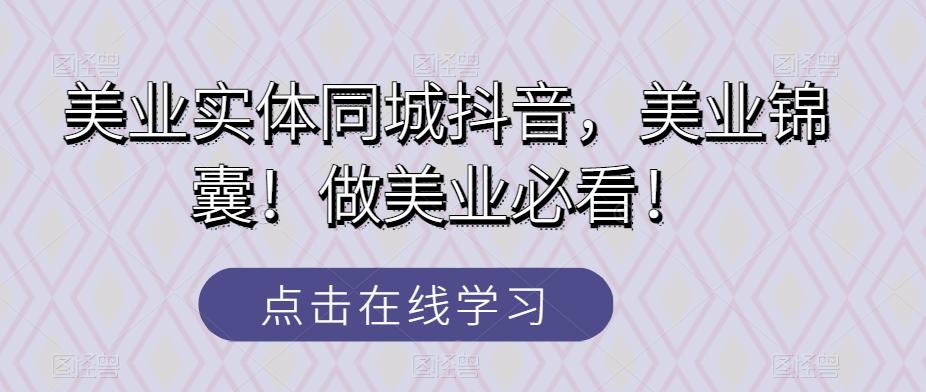 美业实体同城抖音，美业锦囊！做美业必看！-副业网创