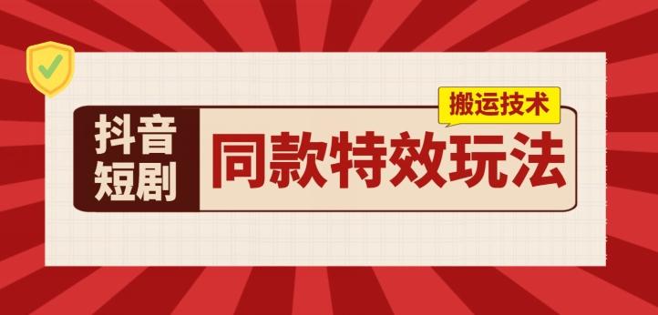 抖音短剧同款特效搬运技术，实测一天千元收益-副业网创