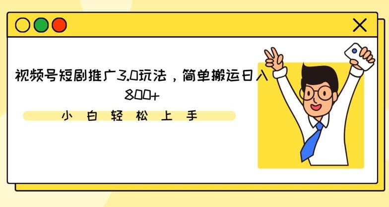 视频号短剧推广3.0玩法，简单搬运日入800+【揭秘】-副业网创