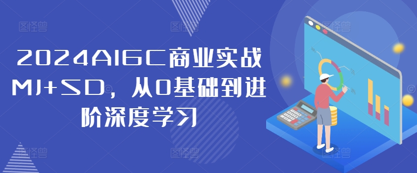 2024AIGC商业实战MJ+SD，从0基础到进阶深度学习-副业网创