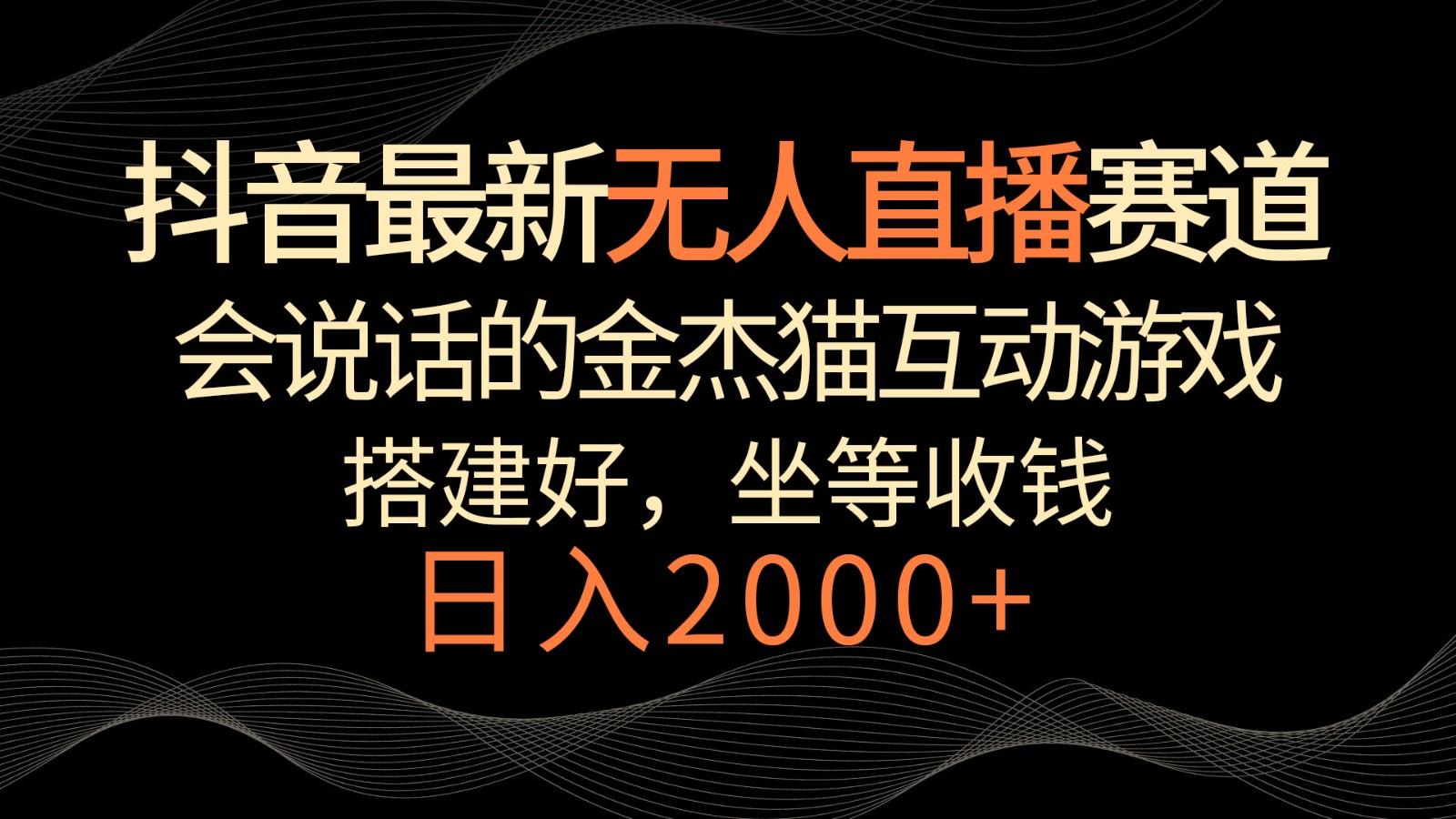 抖音最新无人直播赛道，日入2000+，会说话的金杰猫互动小游戏，礼物收不停-副业网创