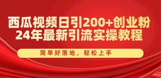 西瓜视频日引200+创业粉，24年最新引流实操教程，简单好落地，轻松上手【揭秘】-副业网创