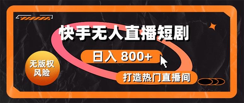 快手无人直播短剧宝典：无版权风险，轻松打造热门直播间，日进斗金不是梦-副业网创