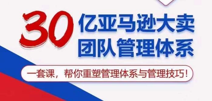 30亿亚马逊大卖团队管理体系，一套课帮你重塑管理体系与管理技巧-副业网创