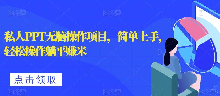 私人PPT无脑操作项目，简单上手，轻松操作躺平赚米-副业网创