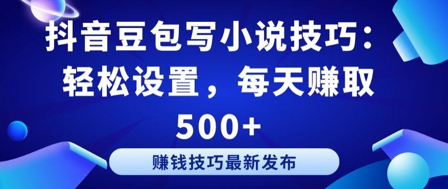 抖音豆包写小说技巧：轻松设置，每天赚取 500+【揭秘】-副业网创