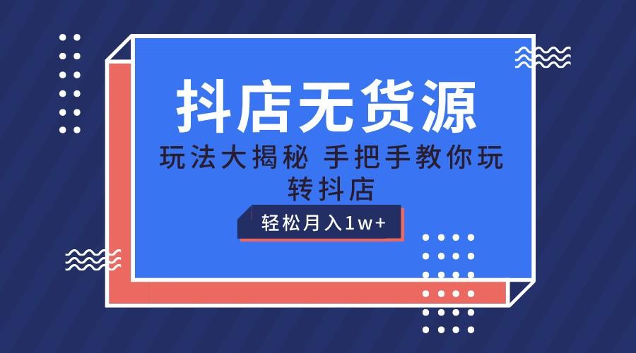 抖店无货源保姆级教程，手把手教你玩转抖店，轻松月入1W+-副业网创