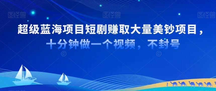 超级蓝海项目短剧赚取大量美钞项目，国内短剧出海tk赚美钞，十分钟做一个视频【揭秘】-副业网创