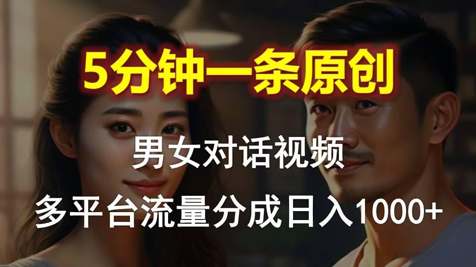 男女对话，5分钟1条原创视频，多平台流量分成，日入1000+-副业网创