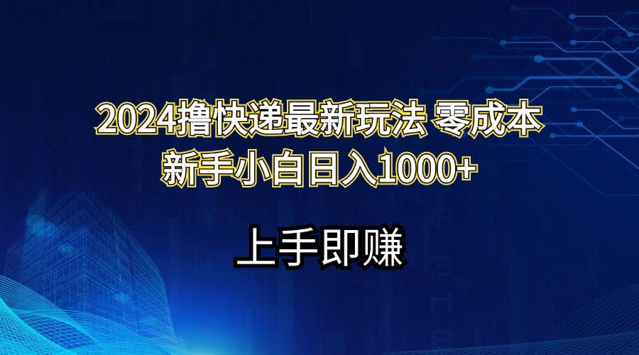 2024撸快递最新玩法零成本新手小白日入1000+-副业网创
