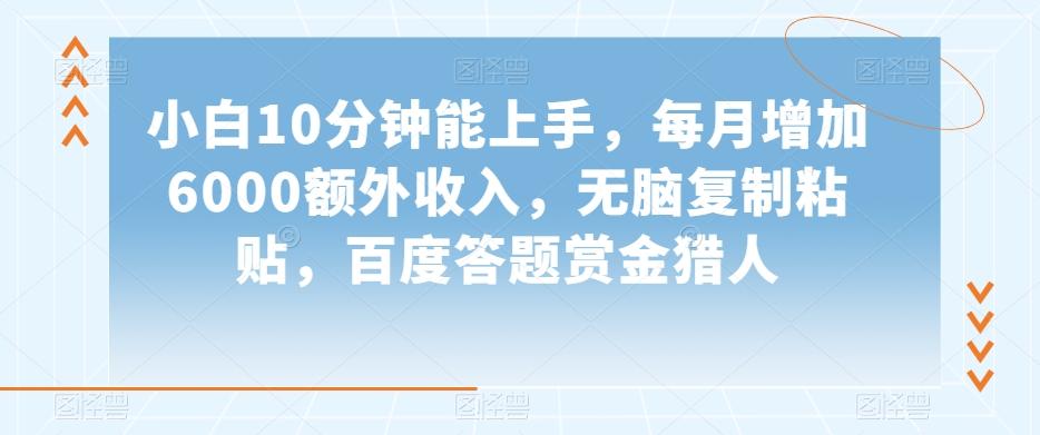小白10分钟能上手，每月增加6000额外收入，无脑复制粘贴‌，百度答题赏金猎人【揭秘】-副业网创