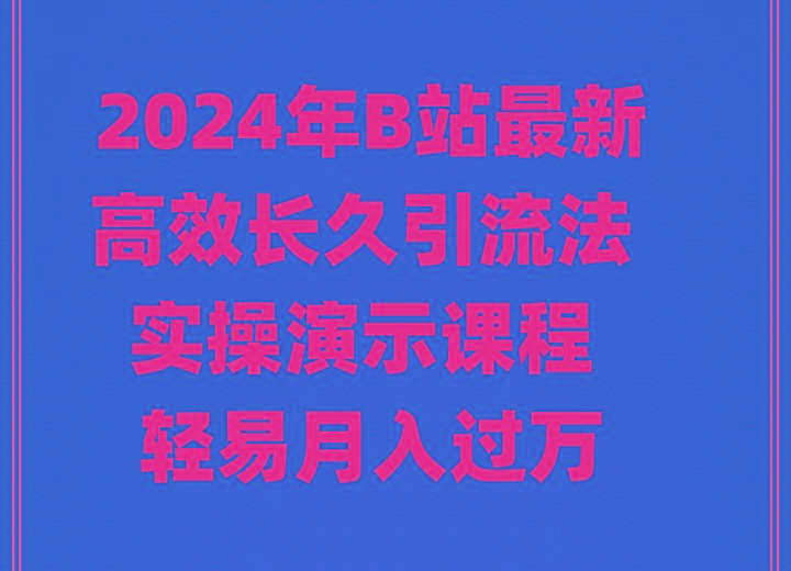 2024年B站最新高效长久引流法 实操演示课程 轻易月入过万-副业网创