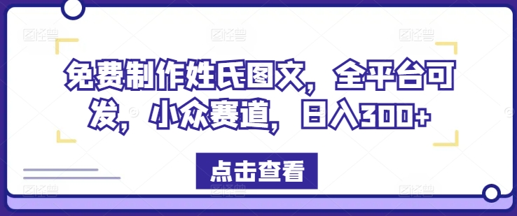 免费制作姓氏图文，全平台可发，小众赛道，日入300+【揭秘】-副业网创