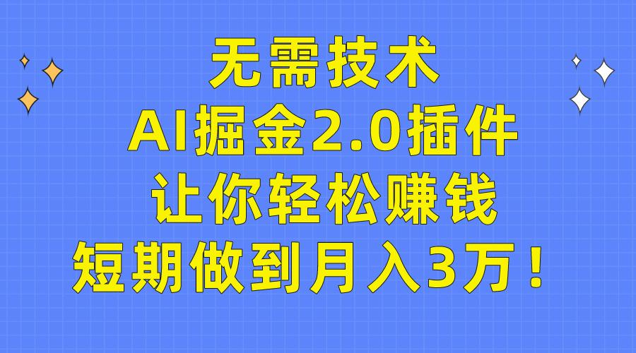 (9535期)无需技术，AI掘金2.0插件让你轻松赚钱，短期做到月入3万！-副业网创