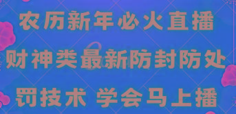 农历新年必火直播 财神类最新防封防处罚技术 学会马上播-副业网创
