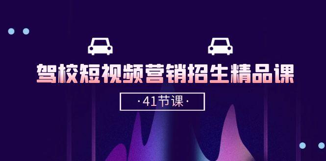 驾校-短视频营销招生精品课：抖音推广技巧，抖音短视频招生(41节课-副业网创